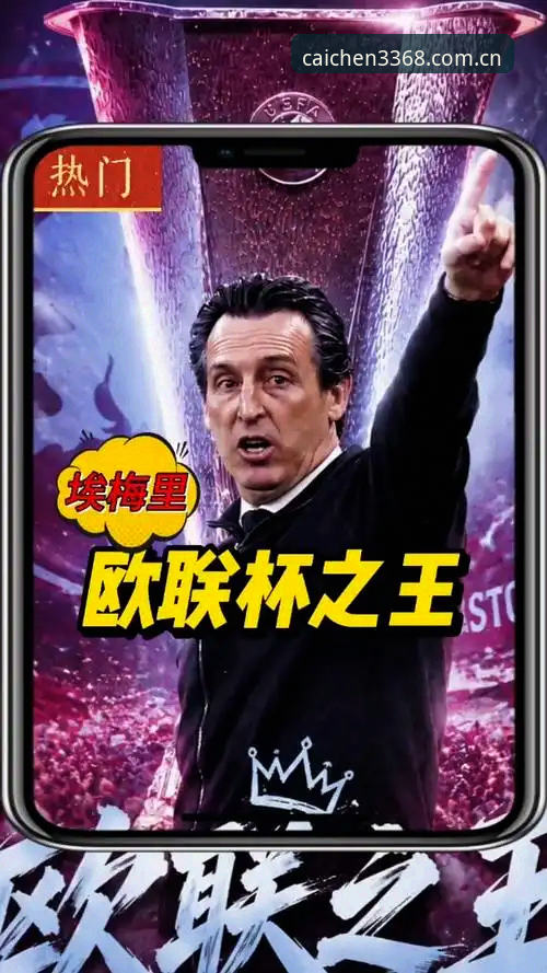 财神棋牌官网 从欧联杯夺冠看埃梅里的胜利密码——财神棋牌平台赛事解读完整指南
